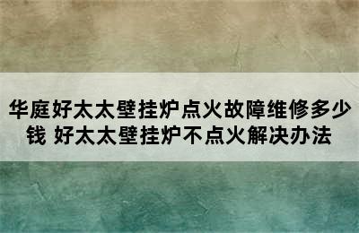 华庭好太太壁挂炉点火故障维修多少钱 好太太壁挂炉不点火解决办法